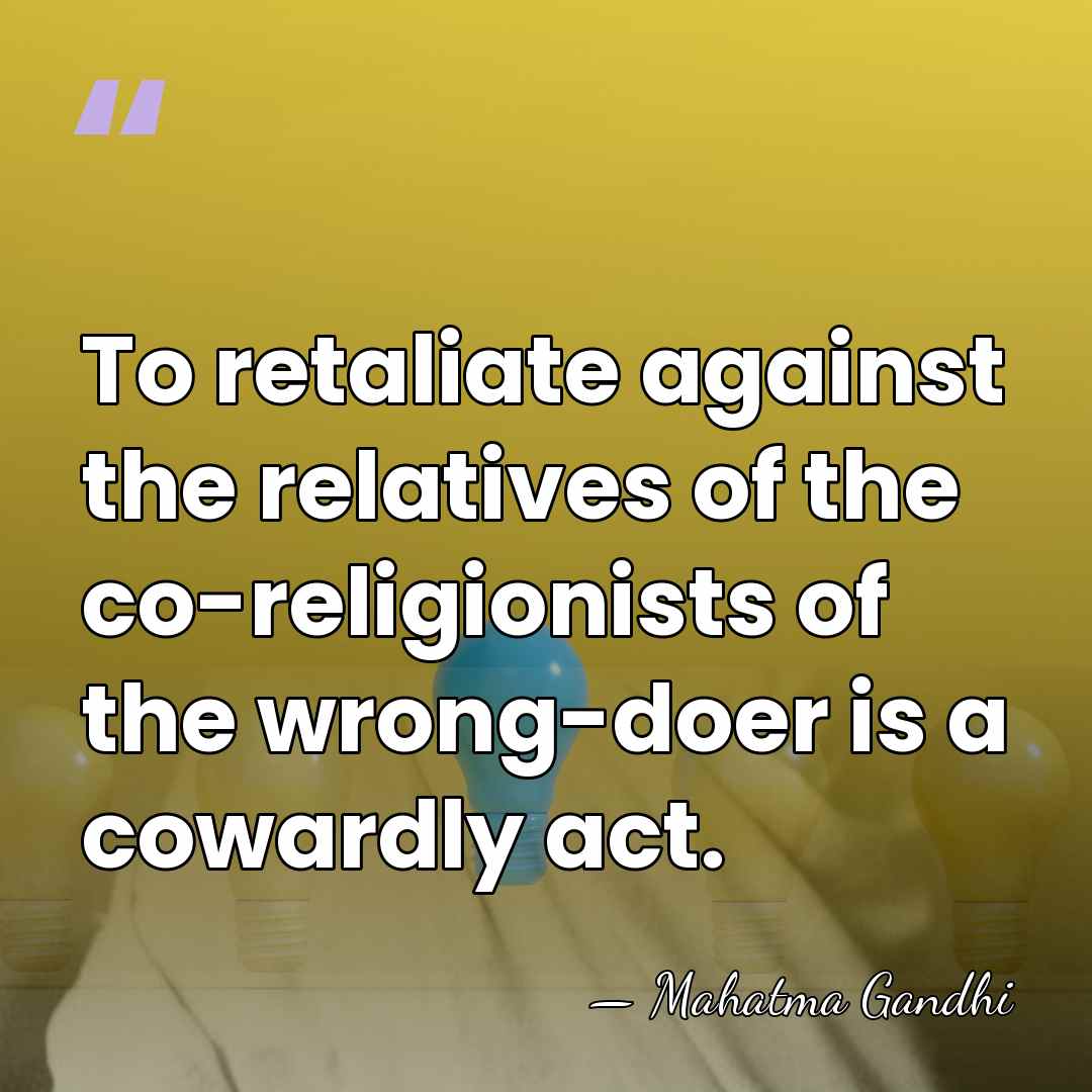 To retaliate against the relatives of the co-religionists of the wrong-doer is&hellip; - Mahatma Gandhi