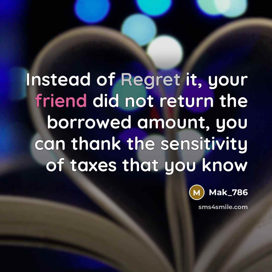“Instead of Regret it, your friend did not return the borrowed amount, you can thank the sensitivity of taxes that you know” quote by Mak_786