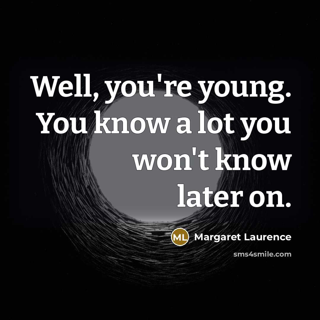 “Well, you're young. You know a lot you won't know…” quote by Margaret Laurence