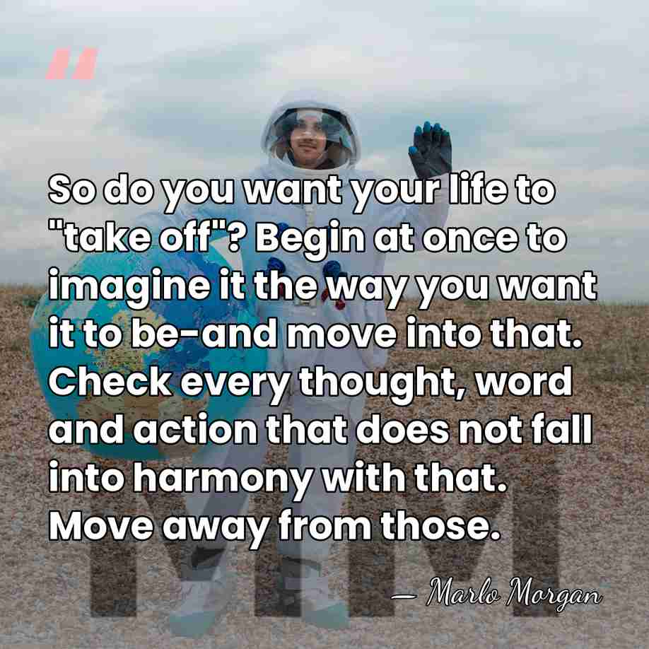 So do you want your life to "take off"? Begin at once&hellip; - Marlo Morgan