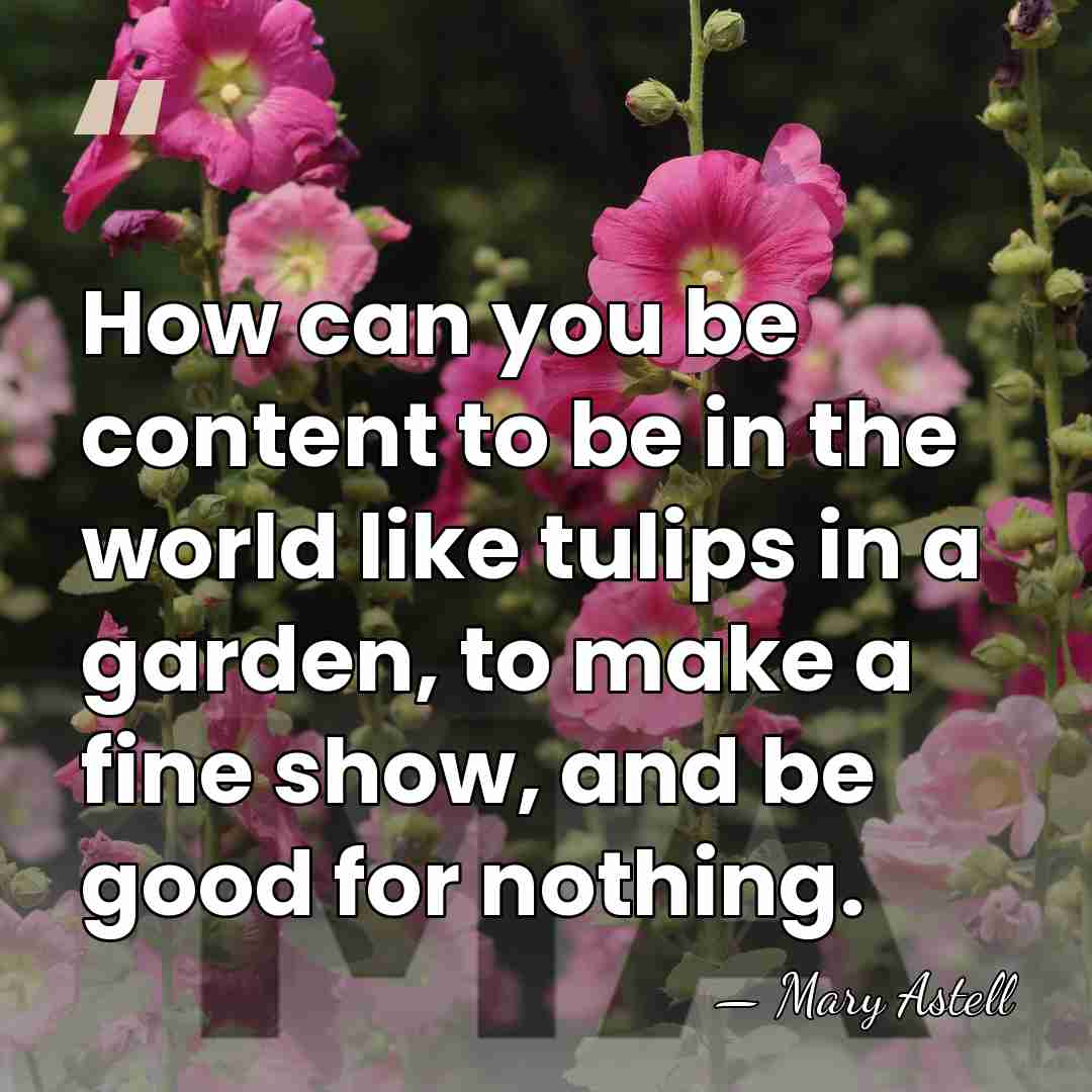 How can you be content to be in the world like tulips&hellip; - Mary Astell