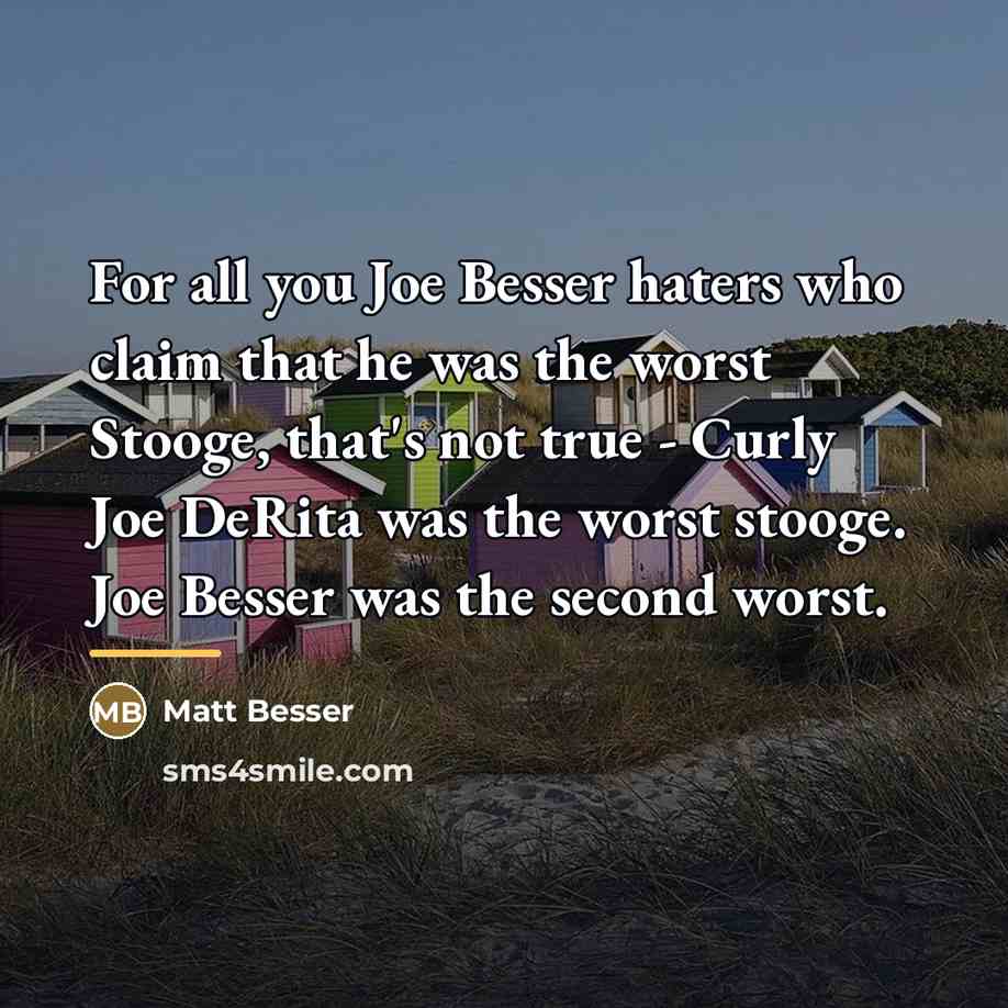 “For all you Joe Besser haters who claim that he…” quote by Matt Besser