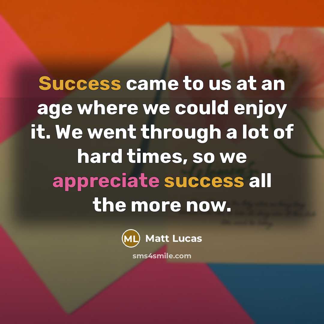 “Success came to us at an age where we could…” quote by Matt Lucas