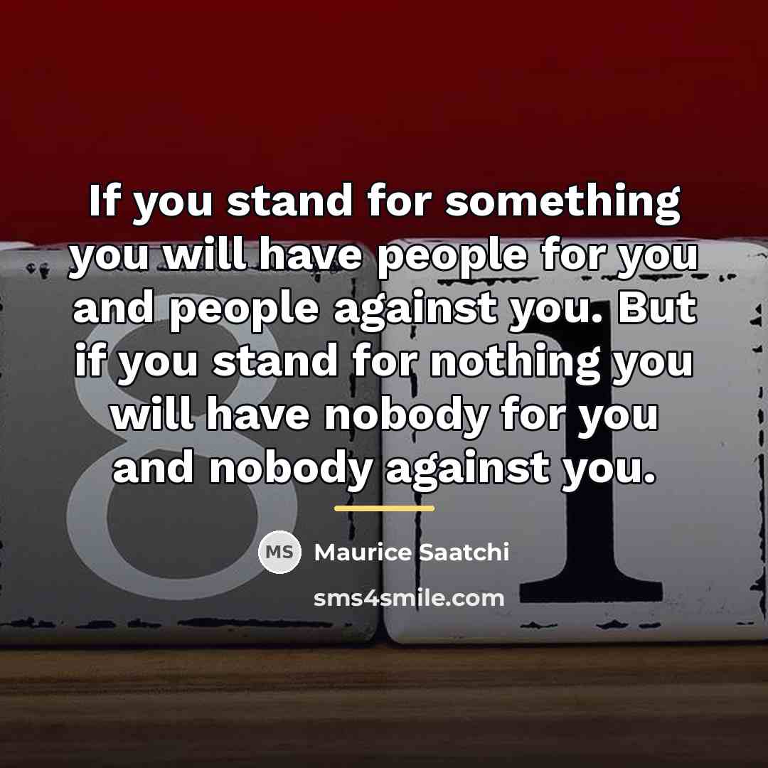 “If you stand for something you will have people for…” quote by Maurice Saatchi