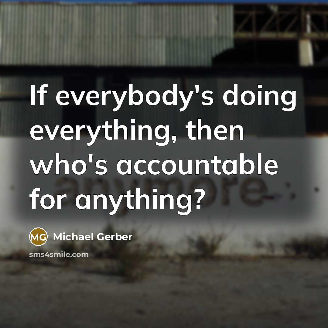 “If everybody's doing everything, then who's accountable for anything?” quote by Michael Gerber