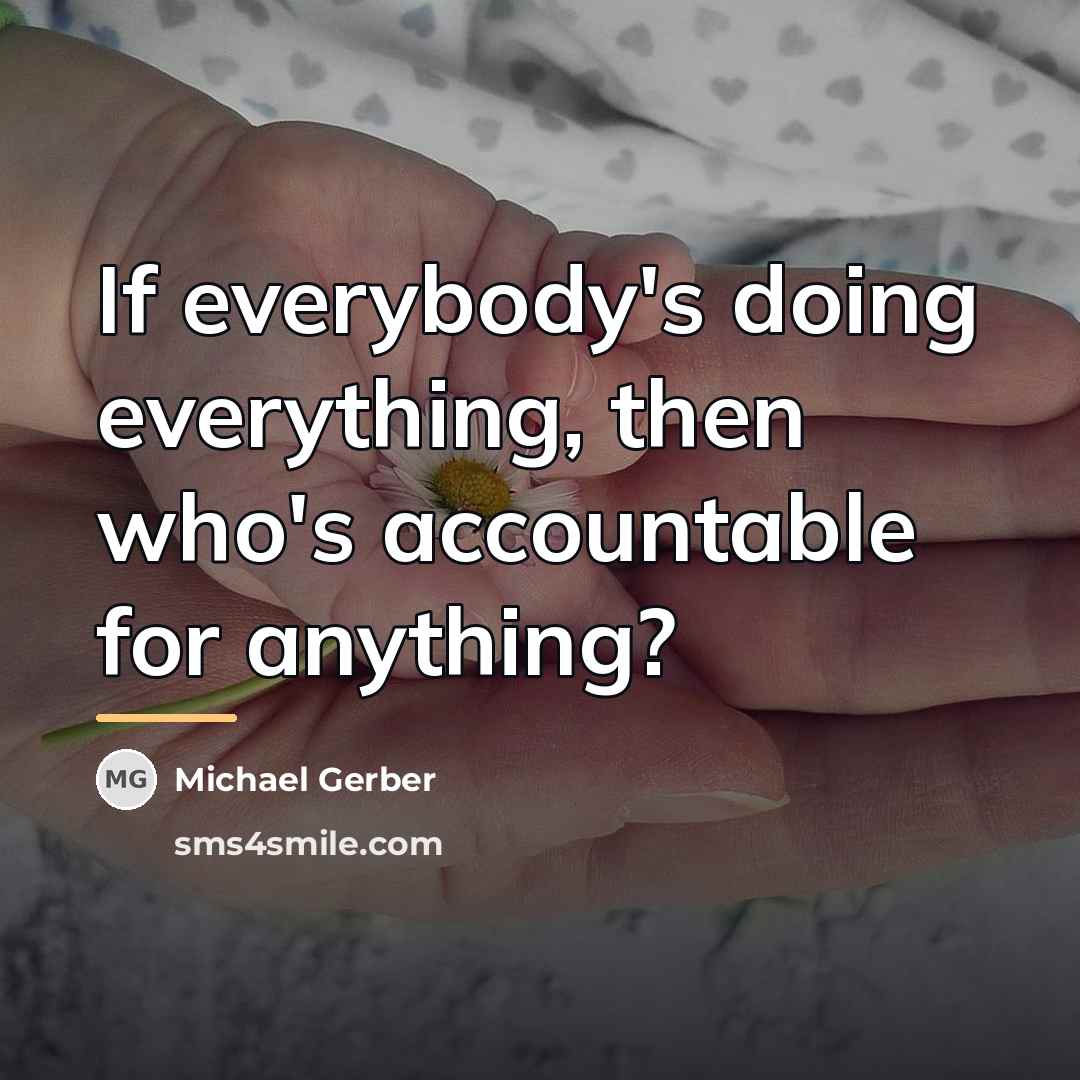 “If everybody's doing everything, then who's accountable for anything?…” quote by Michael Gerber