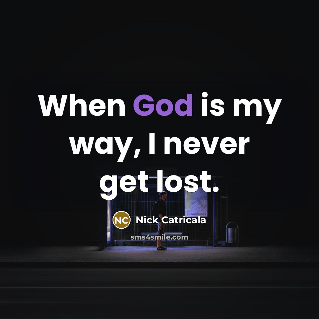 “When God is my way, I never get lost.” quote by Nick Catricala