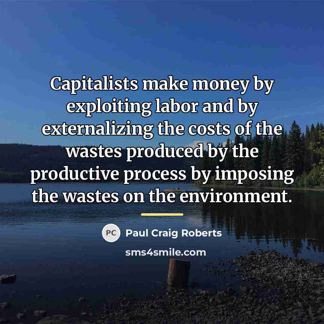 “Capitalists make money by exploiting labor and by externalizing the…” quote by Paul Craig Roberts