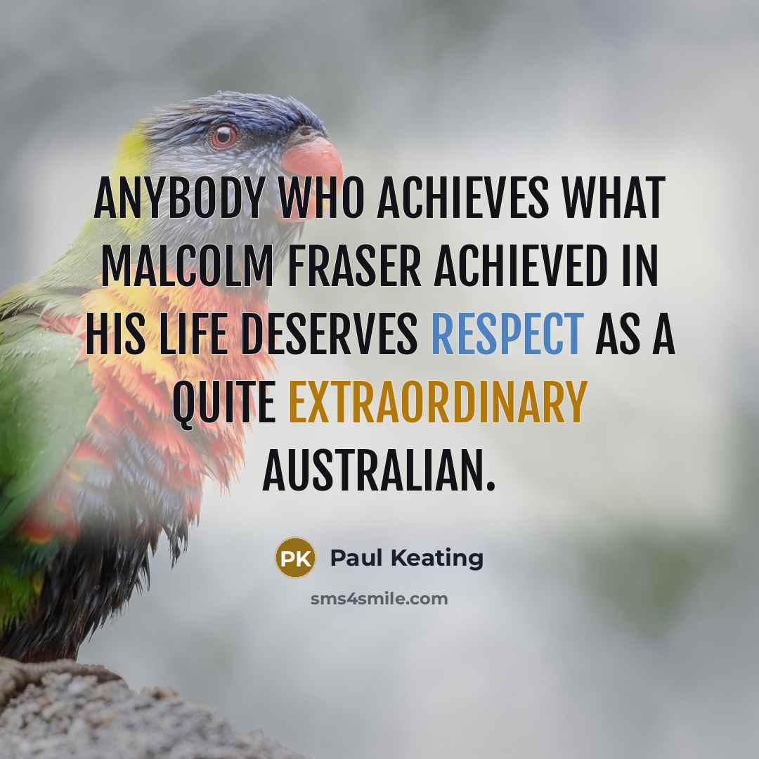 “Anybody who achieves what Malcolm Fraser achieved in his life…” quote by Paul Keating