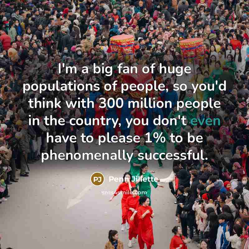 “I'm a big fan of huge populations of people, so…” quote by Penn Jillette