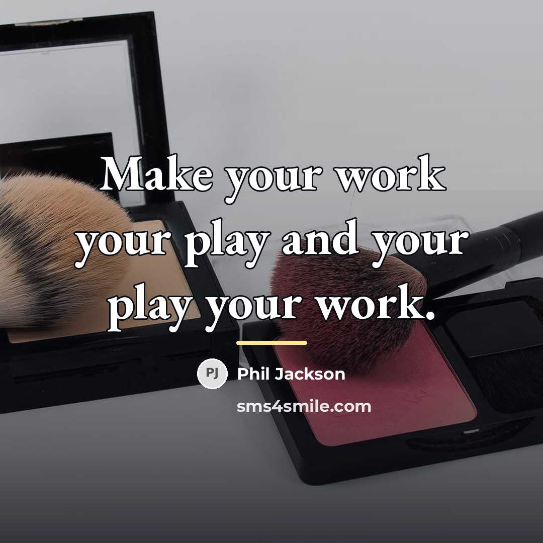 “Make your work your play and your play your work.…” quote by Phil Jackson