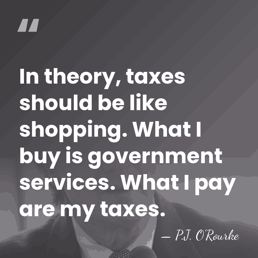 In theory, taxes should be like shopping. What I buy is government&hellip; - P.J. O'Rourke