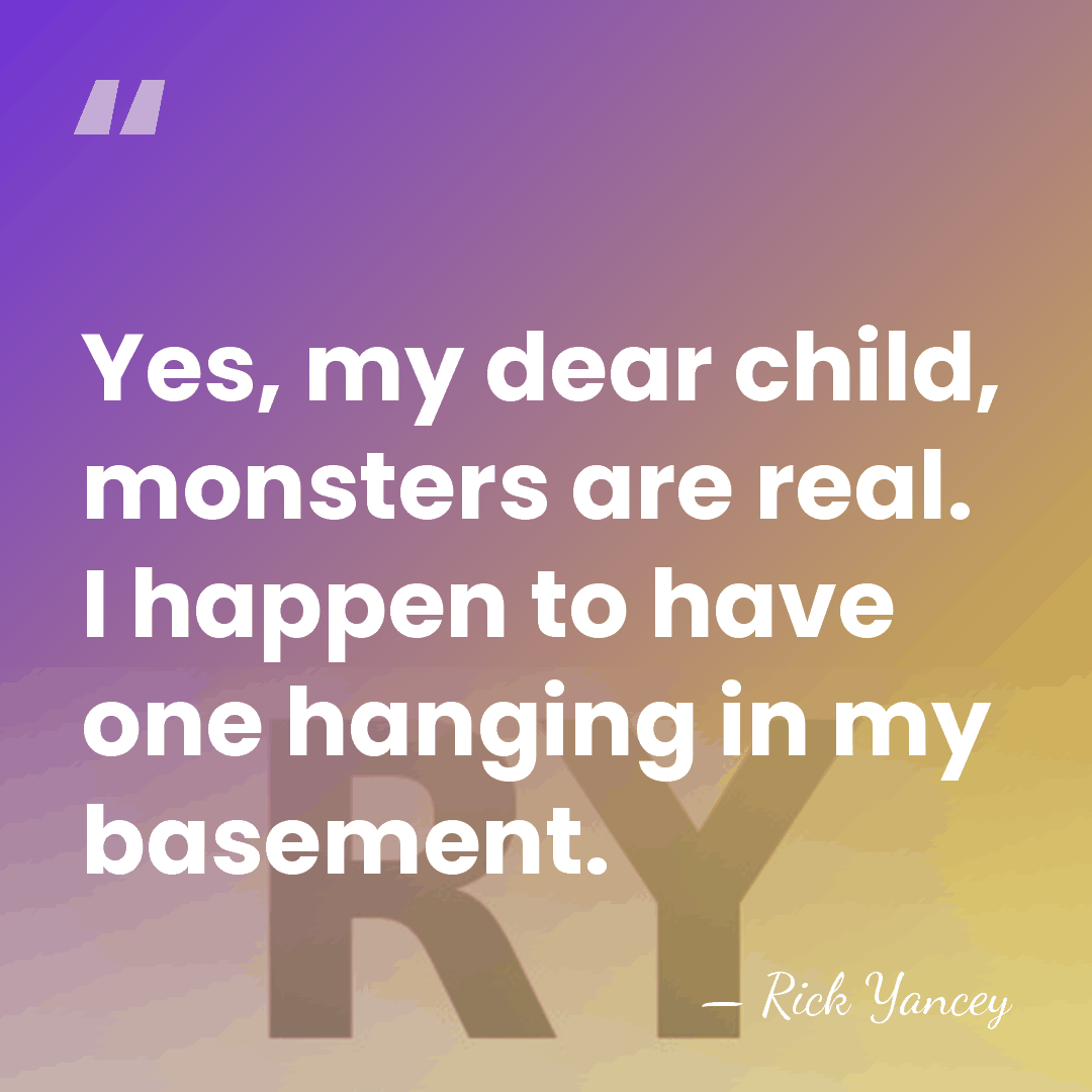 Yes, my dear child, monsters are real. I happen to have one&hellip; - Rick Yancey