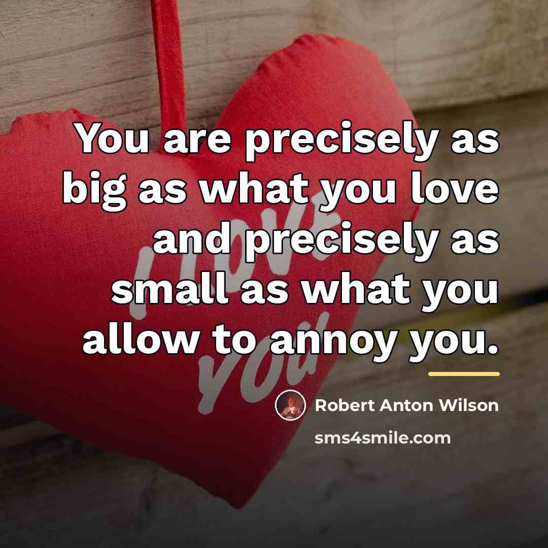 “You are precisely as big as what you love and…” quote by Robert Anton Wilson