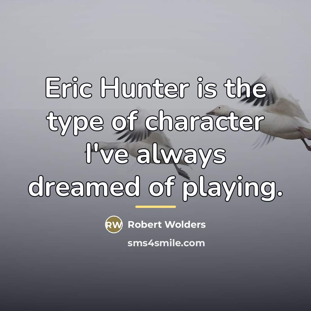 “Eric Hunter is the type of character I've always dreamed…” quote by Robert Wolders