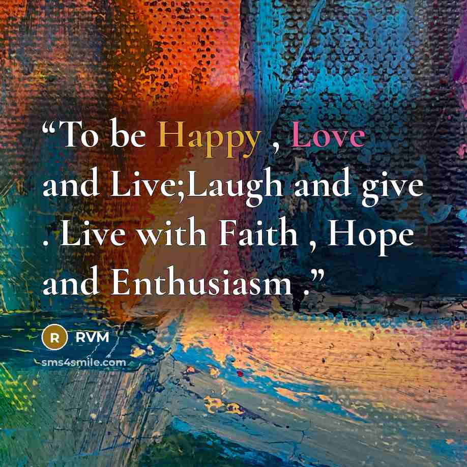 “To be Happy , Love and Live;Laugh and give . Live with Faith , Hope and Enthusiasm .” quote by RVM