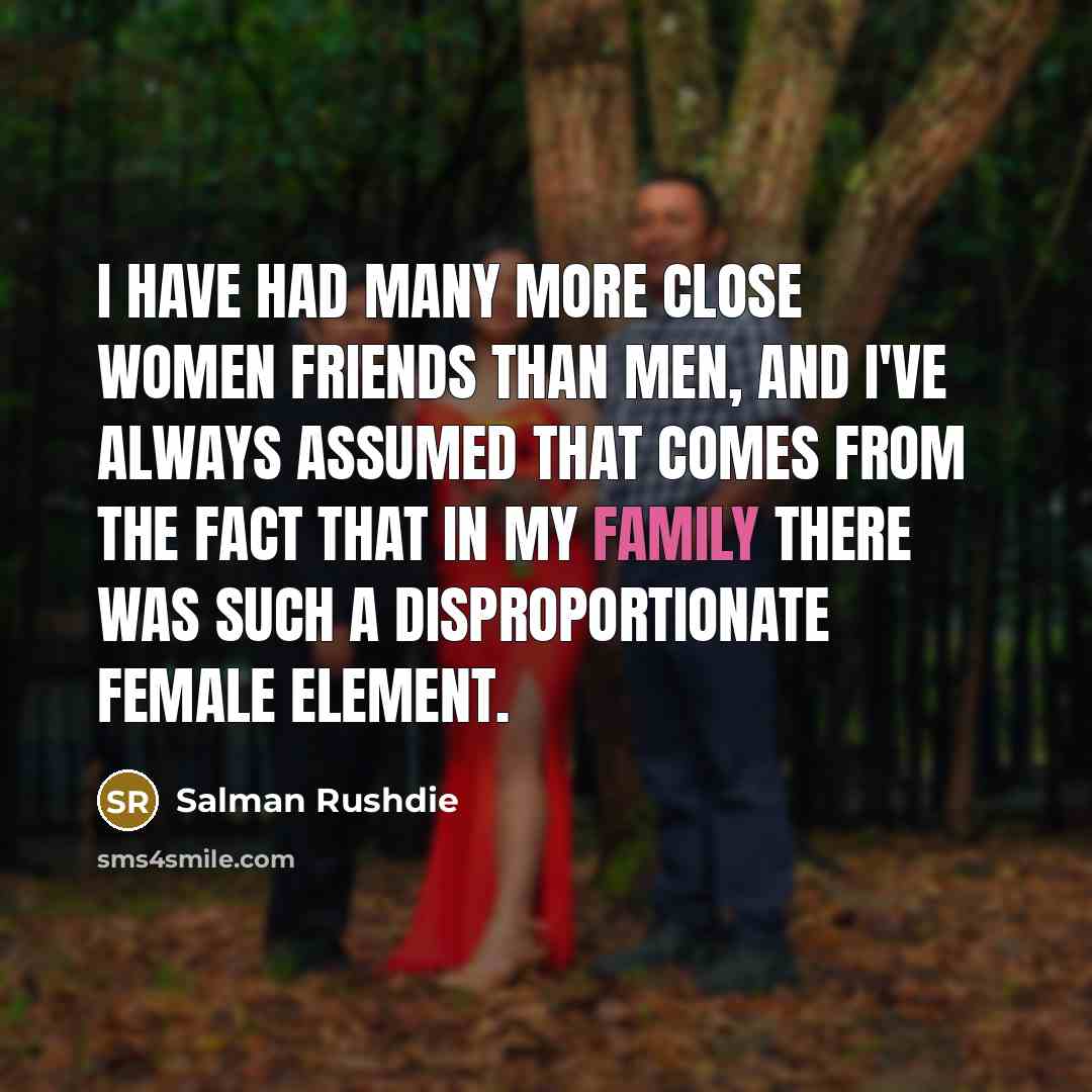 “I have had many more close women friends than men,…” quote by Salman Rushdie