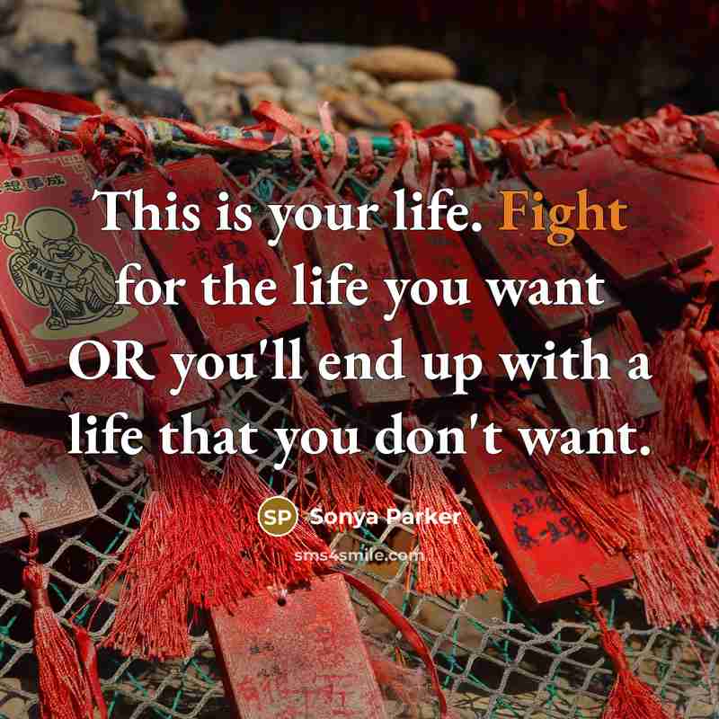 “This is your life. Fight for the life you want…” quote by Sonya Parker