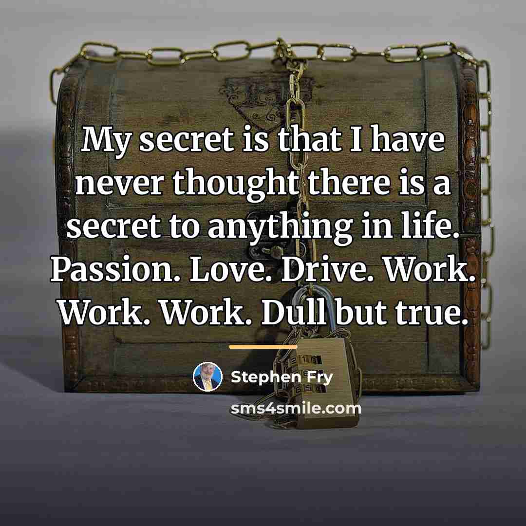 “My secret is that I have never thought there is…” quote by Stephen Fry