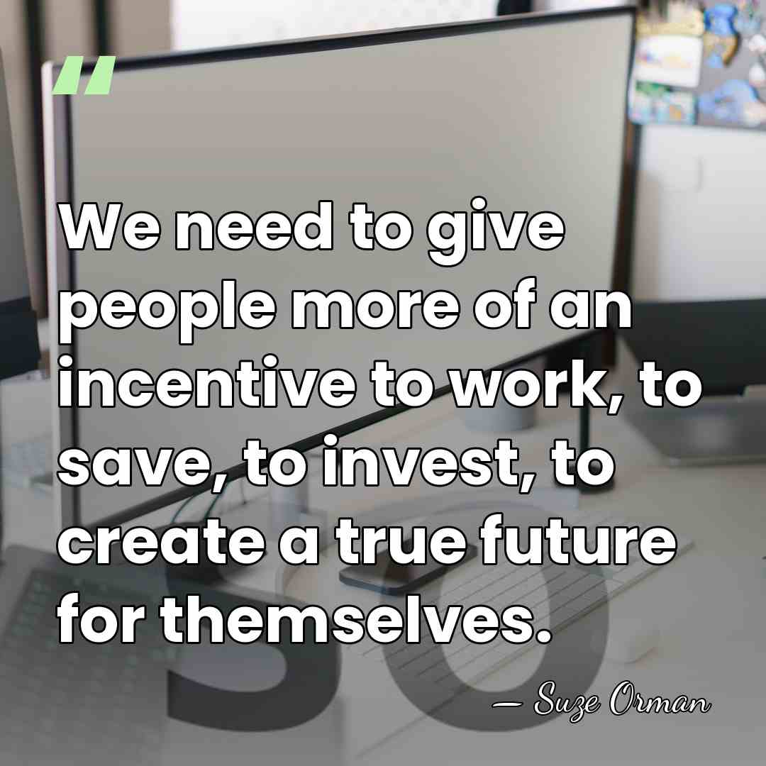 We need to give people more of an incentive to work, to&hellip; - Suze Orman