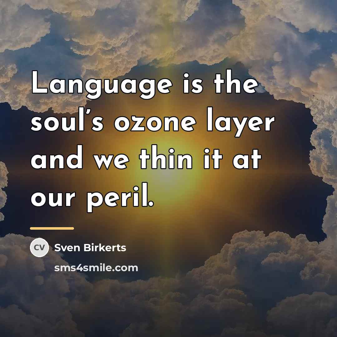 “Language is the soul’s ozone layer and we thin it…” quote by Sven Birkerts