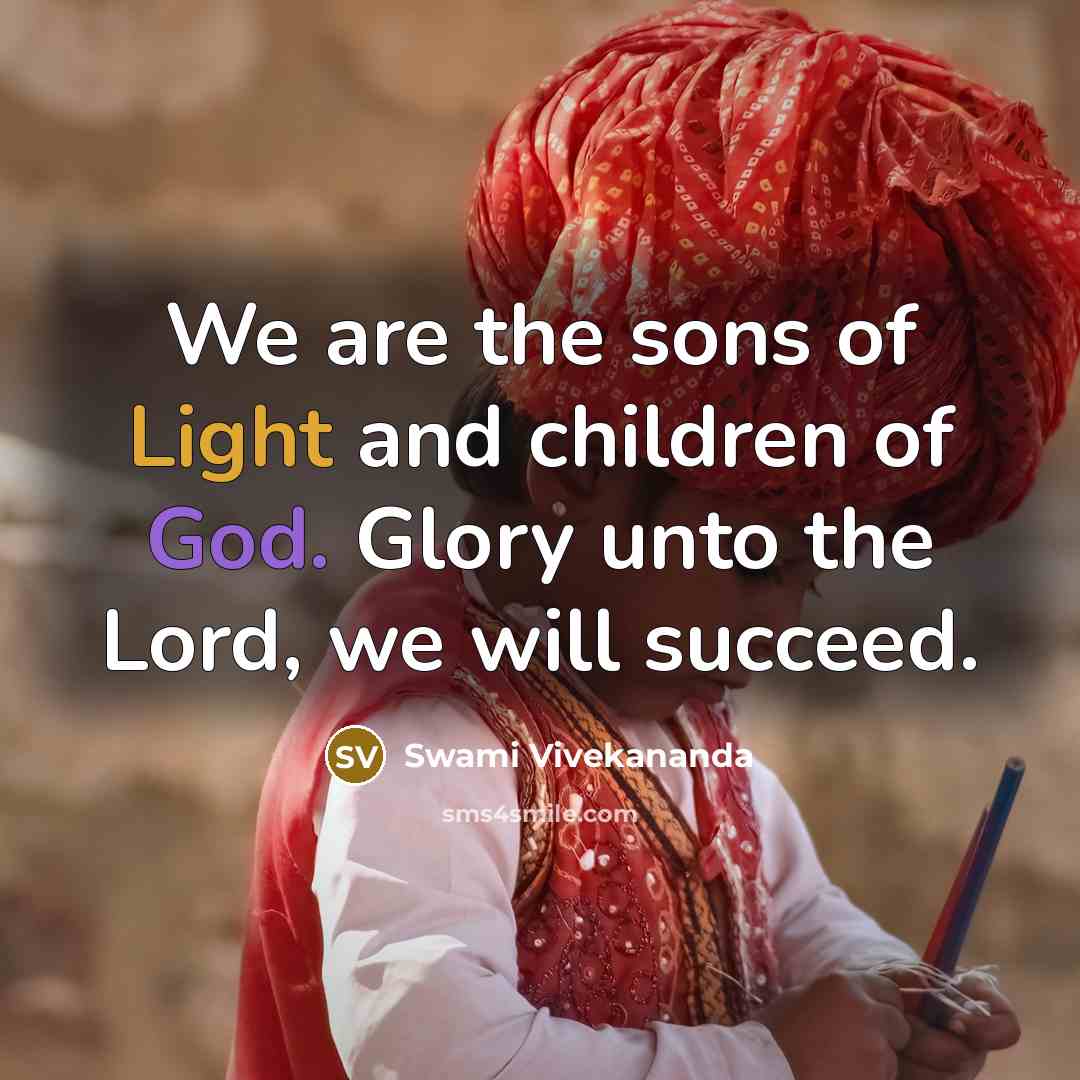 “We are the sons of Light and children of God. Glory unto the Lord, we will succeed.” quote by Swami Vivekananda
