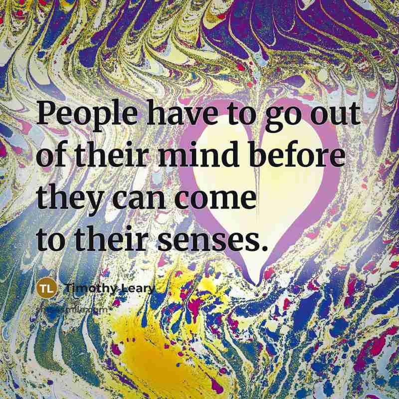 “People have to go out of their mind before they…” quote by Timothy Leary