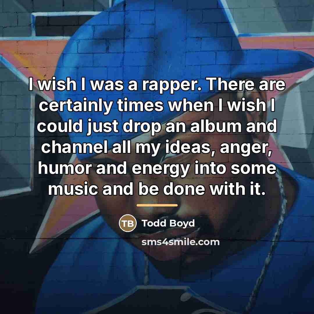 “I wish I was a rapper. There are certainly times…” quote by Todd Boyd
