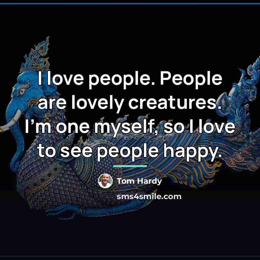 “I love people. People are lovely creatures. I'm one myself,…” quote by Tom Hardy