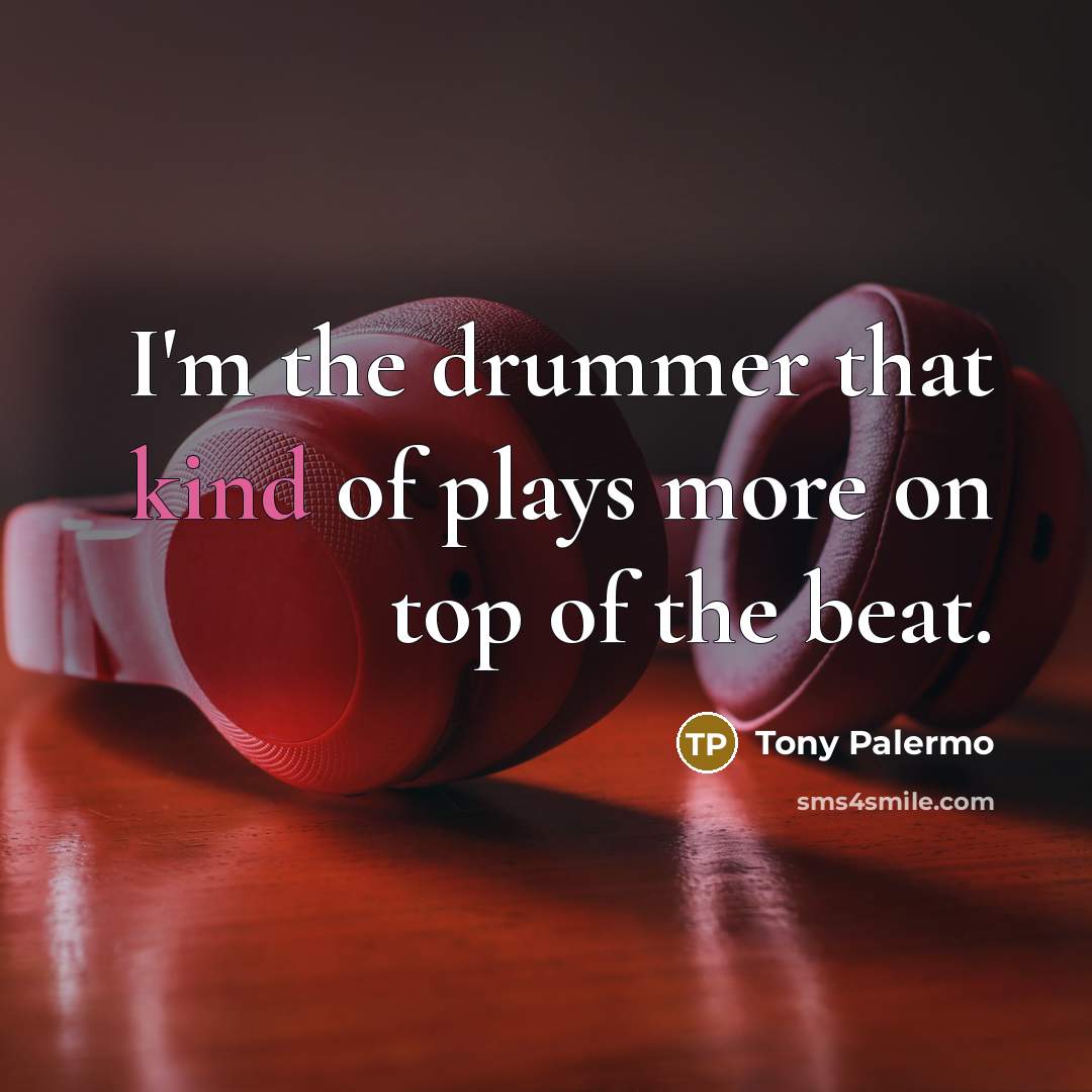 “I'm the drummer that kind of plays more on top…” quote by Tony Palermo