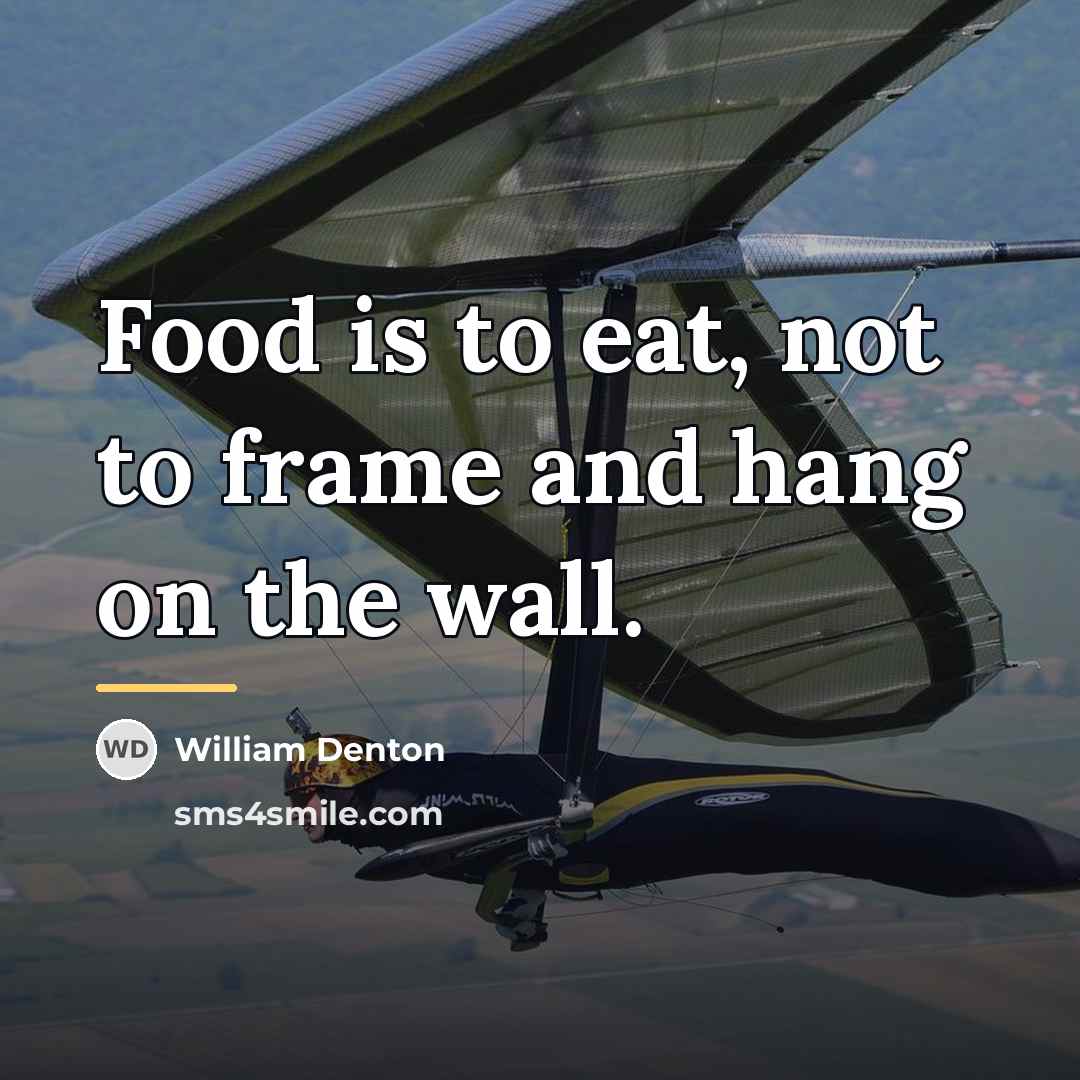 “Food is to eat, not to frame and hang on…” quote by William Denton