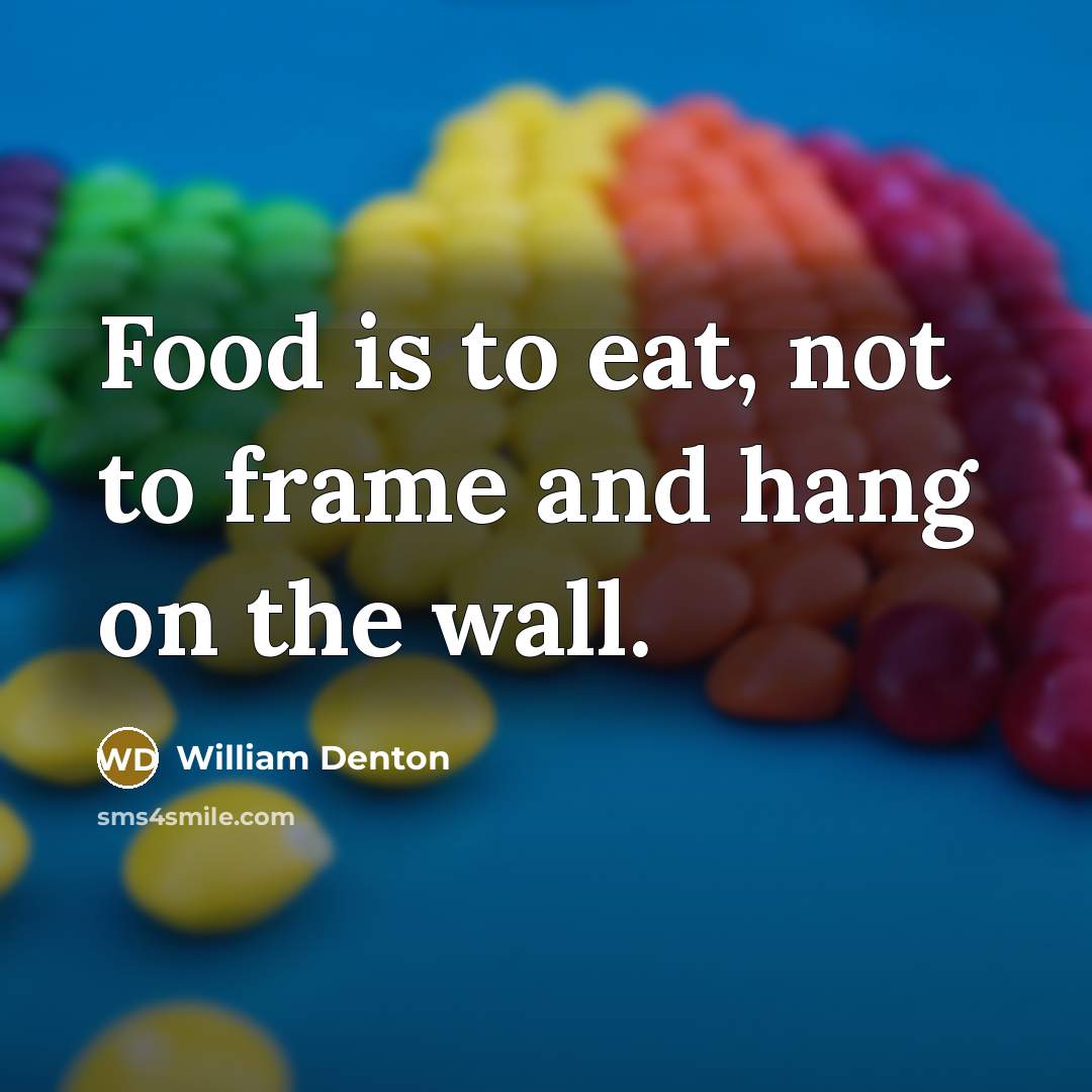 “Food is to eat, not to frame and hang on the wall.” quote by William Denton