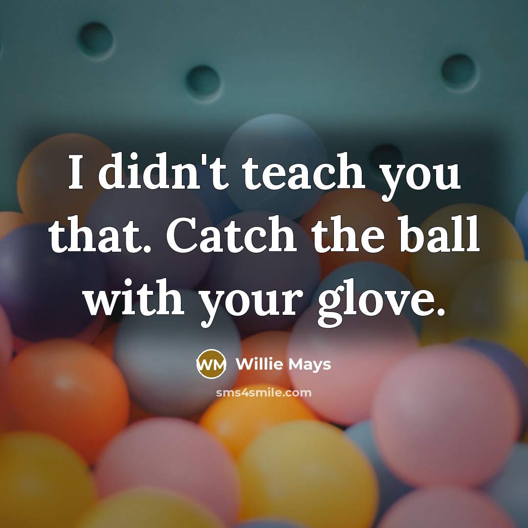 “I didn't teach you that. Catch the ball with your…” quote by Willie Mays
