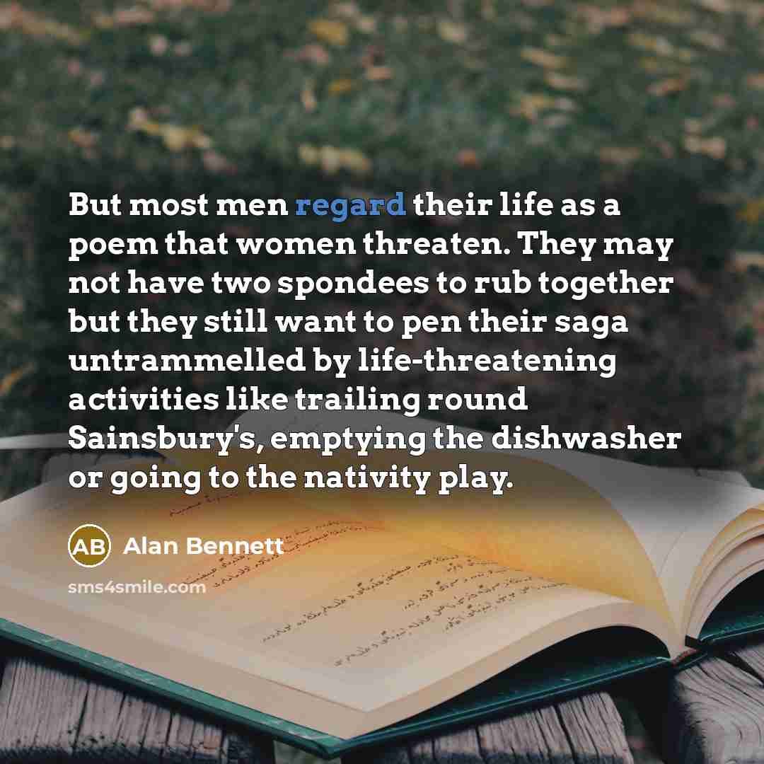 “But most men regard their life as a poem that…” quote by Alan Bennett