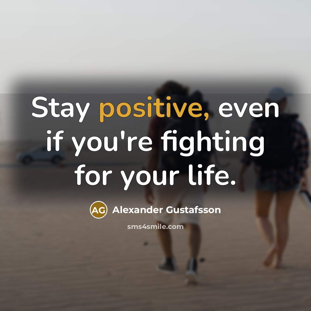 “Stay positive, even if you're fighting for your life.…” quote by Alexander Gustafsson