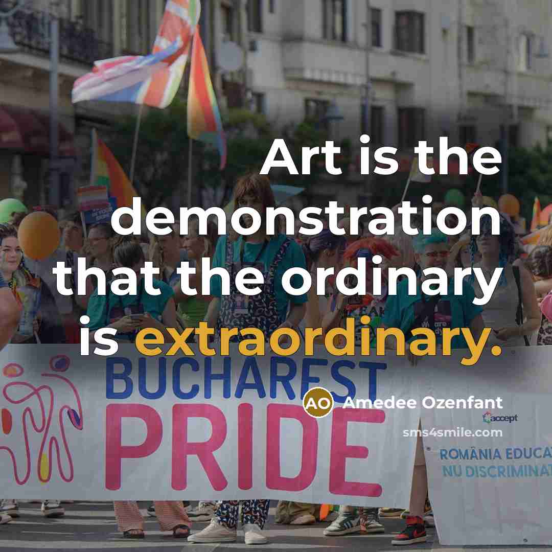 “Art is the demonstration that the ordinary is extraordinary.” quote by Amedee Ozenfant