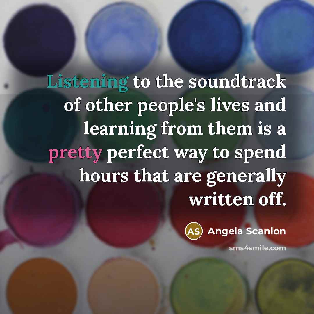 “Listening to the soundtrack of other people's lives and learning…” quote by Angela Scanlon