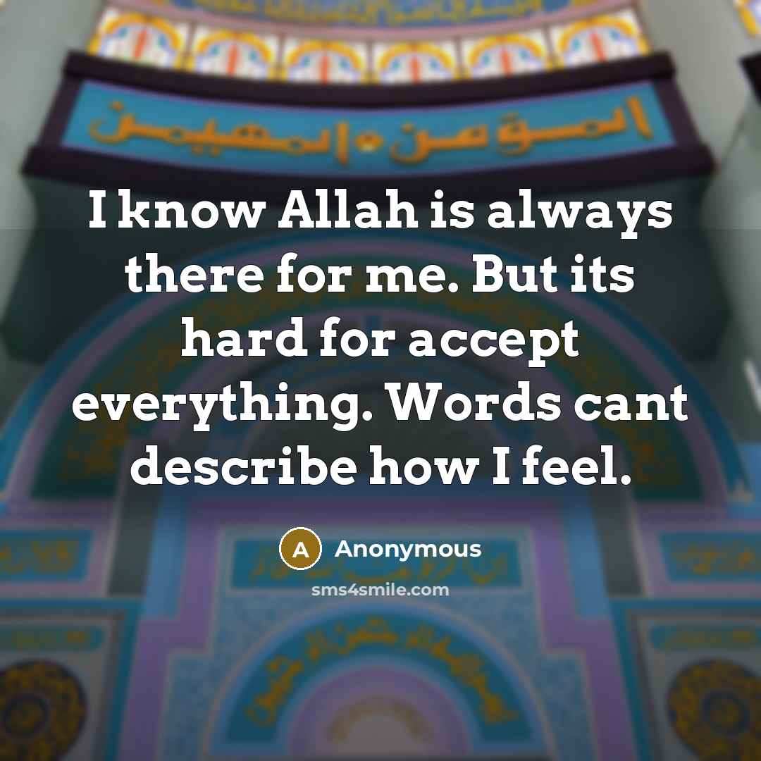 “I know Allah is always there for me. But its hard for accept everything. Words cant describe how I feel.” quote by Anonymous
