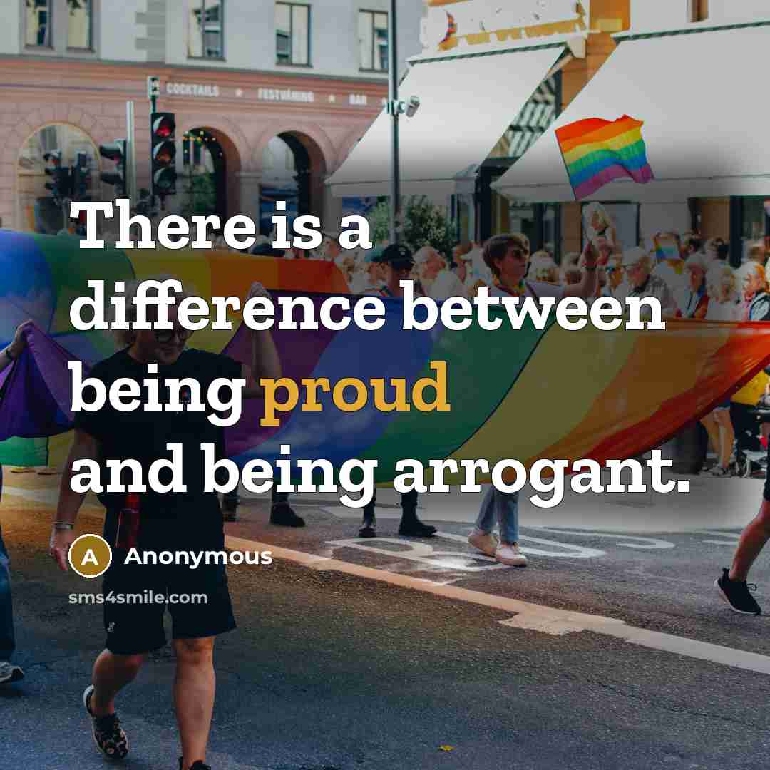 “There is a difference between being proud and being arrogant.” quote by Anonymous