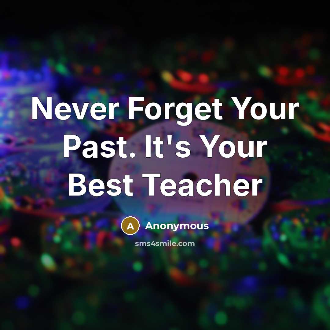 “Never Forget Your Past. It's Your Best Teacher” quote by Anonymous