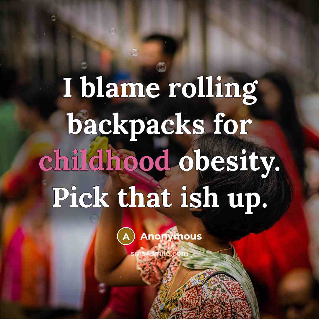 “I blame rolling backpacks for childhood obesity. Pick that ish…” quote by Anonymous