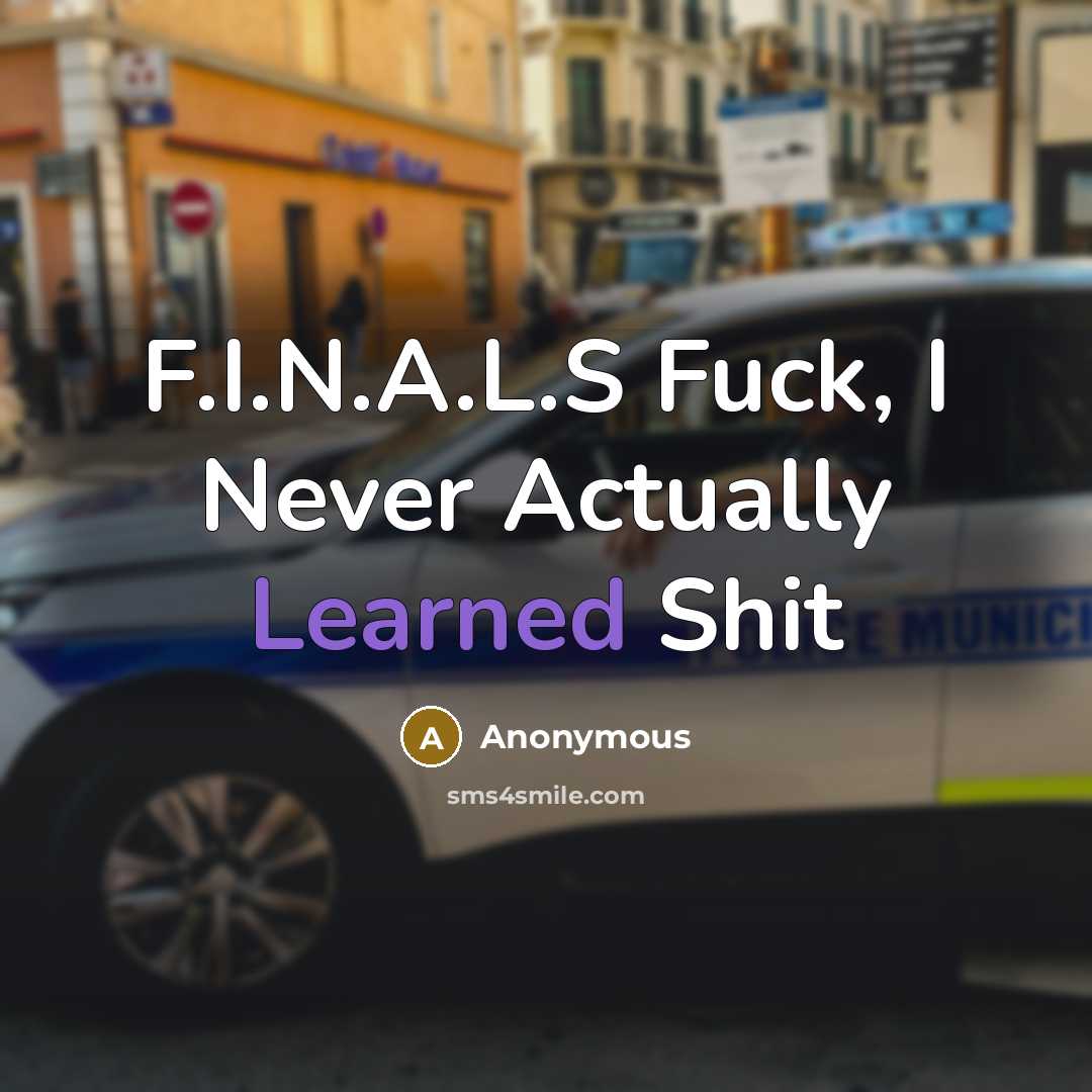 “F.I.N.A.L.S Fuck, I Never Actually Learned Shit” quote by Anonymous