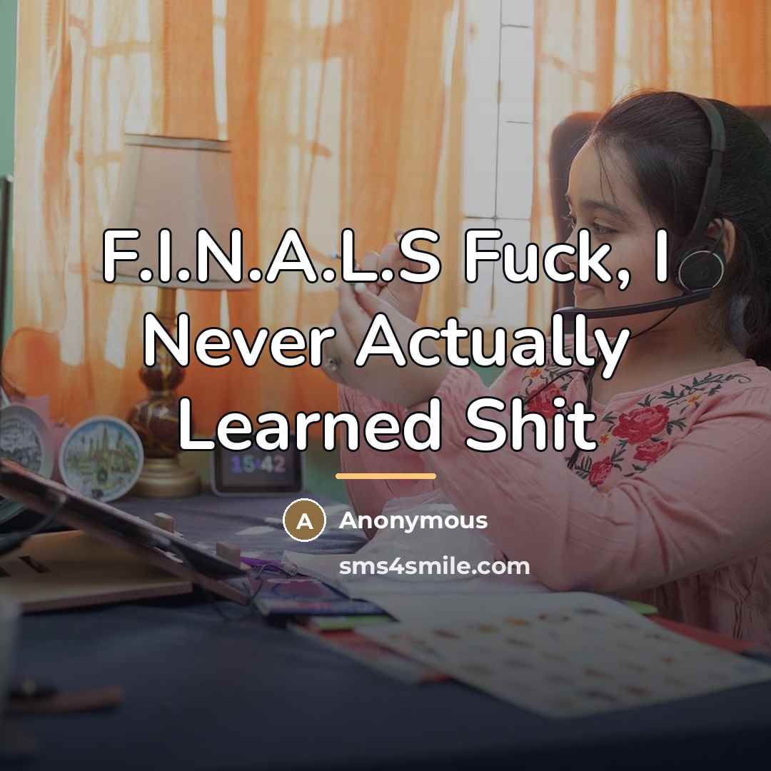 “F.I.N.A.L.S Fuck, I Never Actually Learned Shit…” quote by Anonymous