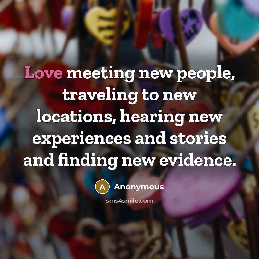 “Love meeting new people, traveling to new locations, hearing new…” quote by Anonymous