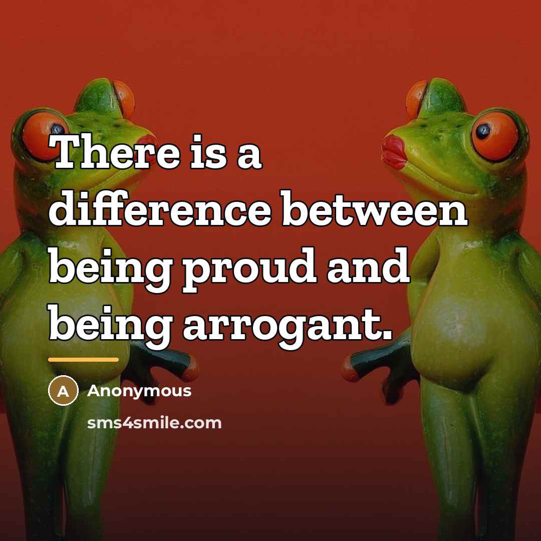 “There is a difference between being proud and being arrogant.…” quote by Anonymous