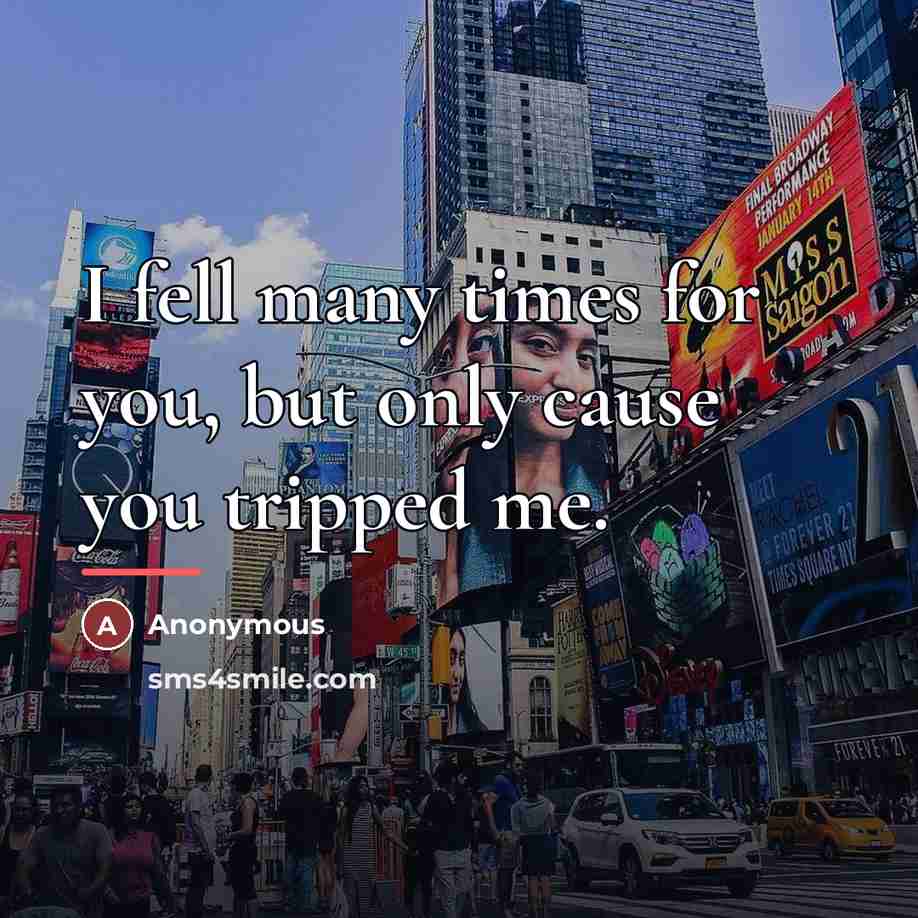 “I fell many times for you, but only cause you…” quote by Anonymous