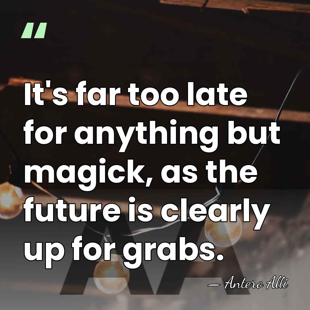 It's far too late for anything but magick, as the future is&hellip; - Antero Alli