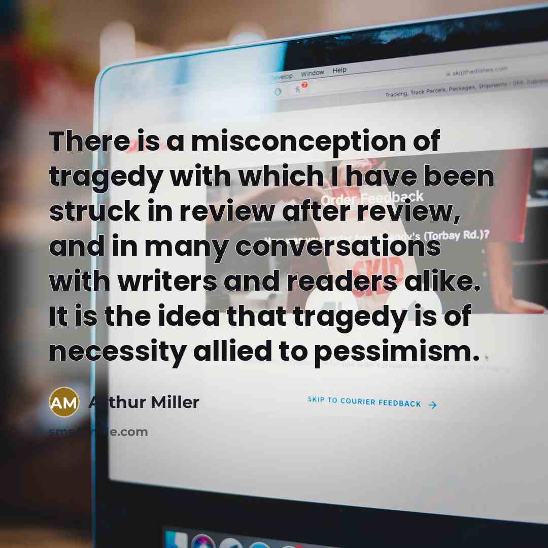 “There is a misconception of tragedy with which I have…” quote by Arthur Miller
