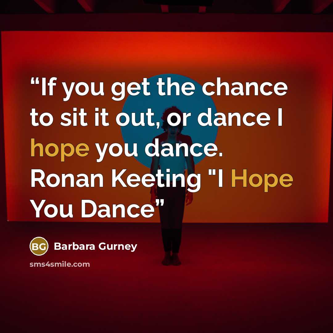 “If you get the chance to sit it out, or dance I hope you dance. Ronan Keeting "I Hope You Dance” quote by Barbara Gurney