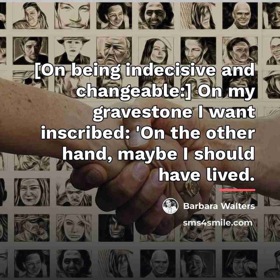 “[On being indecisive and changeable:] On my gravestone I want…” quote by Barbara Walters